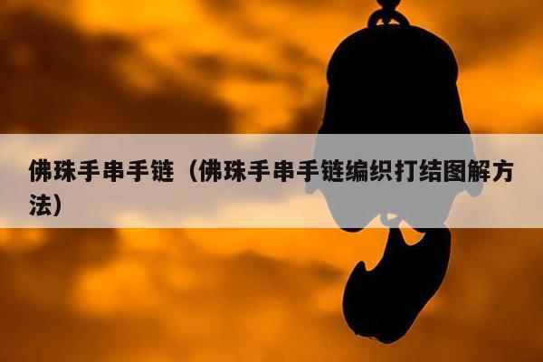 佛珠手串手链（佛珠手串手链编织打结图解方法）