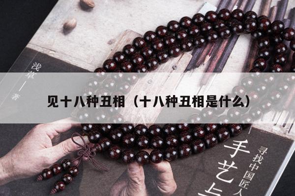 见十八种丑相（十八种丑相是什么）