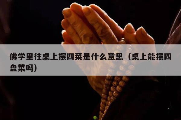 佛学里往桌上摆四菜是什么意思（桌上能摆四盘菜吗）