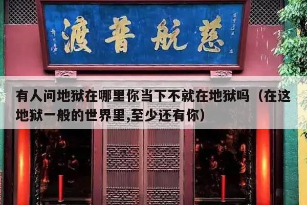 有人问地狱在哪里你当下不就在地狱吗（在这地狱一般的世界里,至少还有你）