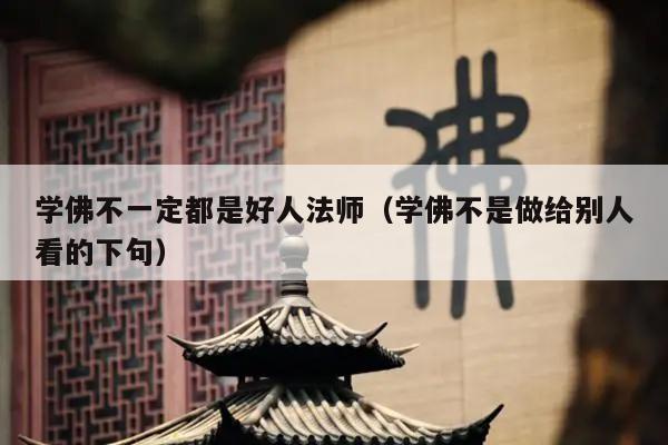 学佛不一定都是好人法师（学佛不是做给别人看的下句）