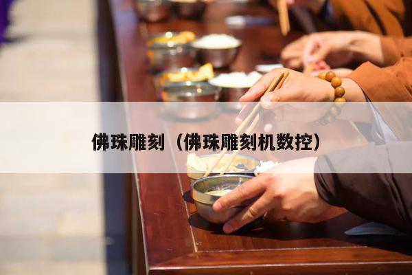 佛珠雕刻（佛珠雕刻机数控）