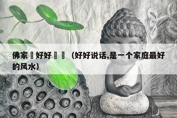 佛家講好好說話（好好说话,是一个家庭最好的风水）