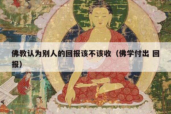 佛教认为别人的回报该不该收（佛学付出 回报）
