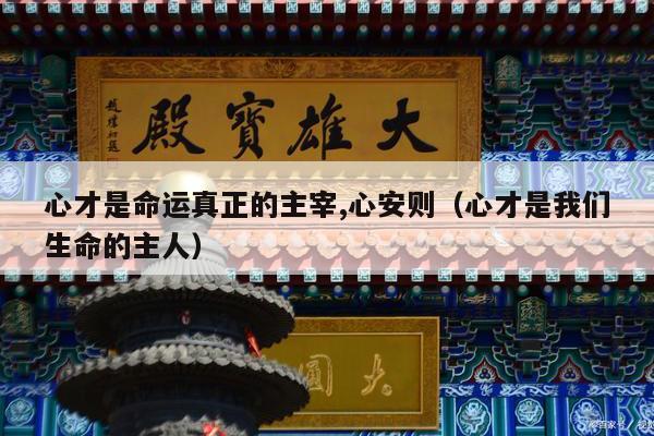 心才是命运真正的主宰,心安则（心才是我们生命的主人）