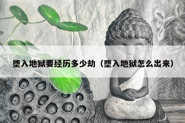 堕入地狱要经历多少劫（堕入地狱怎么出来）