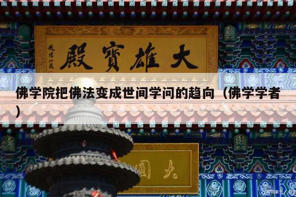 佛学院把佛法变成世间学问的趋向（佛学学者）