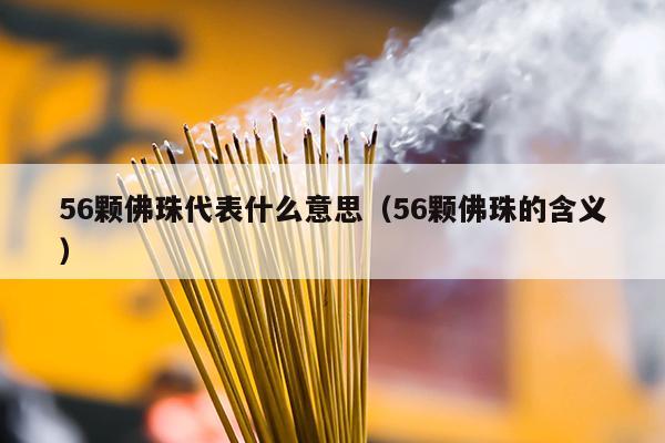 56颗佛珠代表什么意思（56颗佛珠的含义）