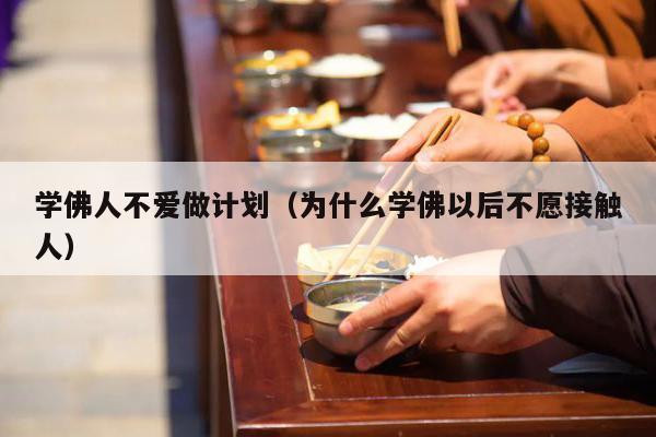 学佛人不爱做计划（为什么学佛以后不愿接触人）