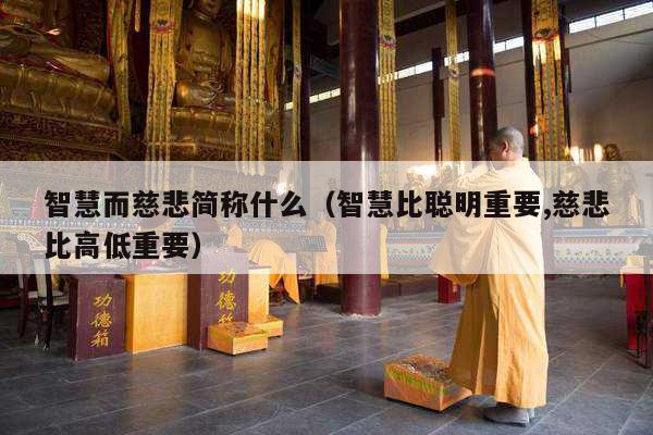 智慧而慈悲简称什么（智慧比聪明重要,慈悲比高低重要）