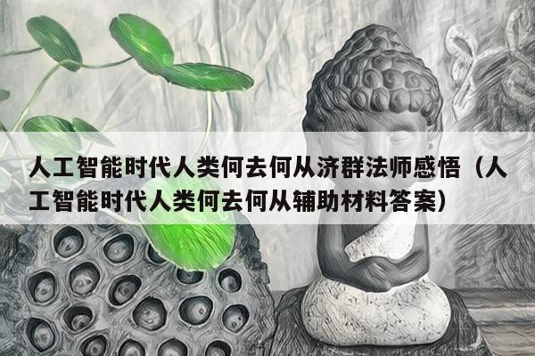 人工智能时代人类何去何从济群法师感悟（人工智能时代人类何去何从辅助材料答案）