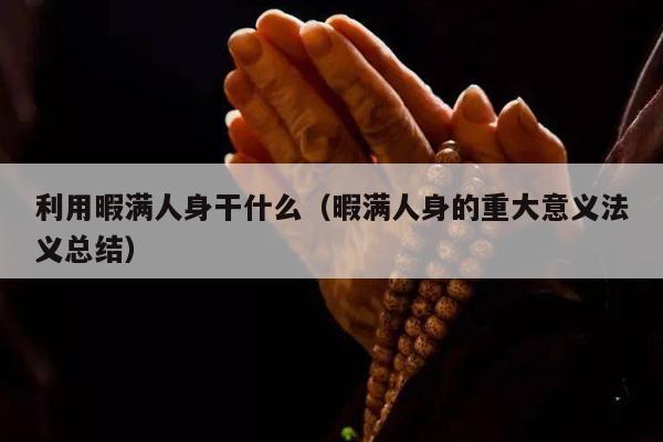 利用暇满人身干什么（暇满人身的重大意义法义总结）