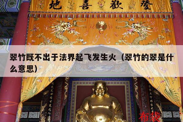 翠竹既不出于法界起飞发生火（翠竹的翠是什么意思）