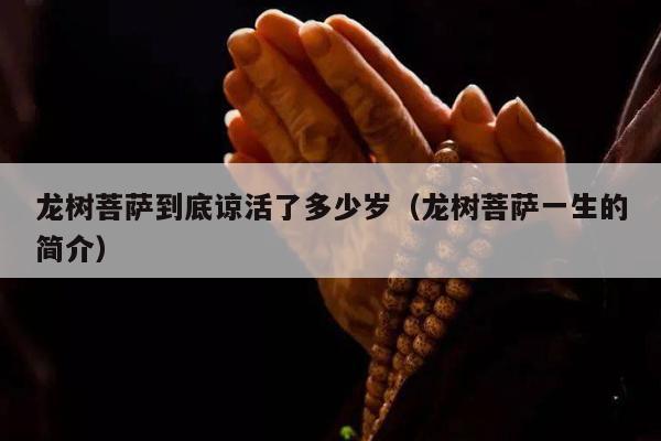 龙树菩萨到底谅活了多少岁（龙树菩萨一生的简介）