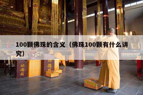 100颗佛珠的含义（佛珠100颗有什么讲究）