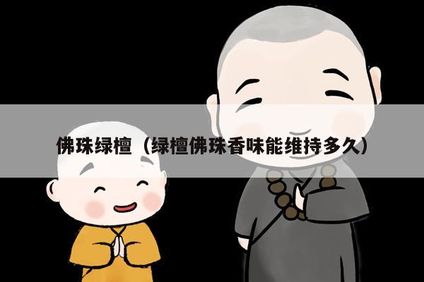 佛珠绿檀（绿檀佛珠香味能维持多久）