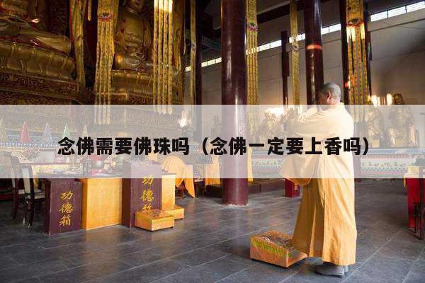 念佛需要佛珠吗（念佛一定要上香吗）