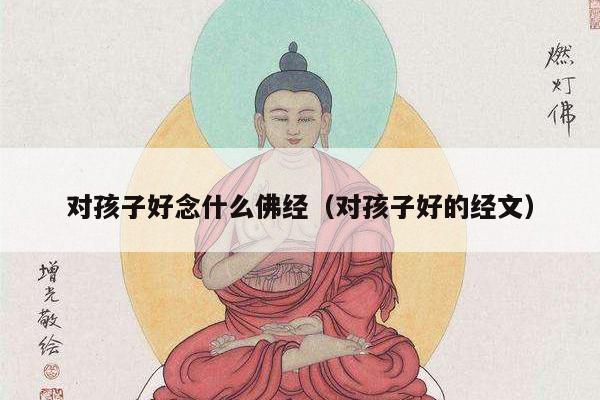 对孩子好念什么佛经（对孩子好的经文）