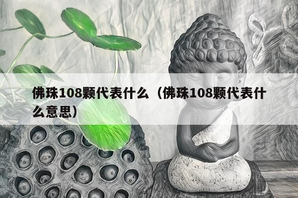 佛珠108颗代表什么（佛珠108颗代表什么意思）