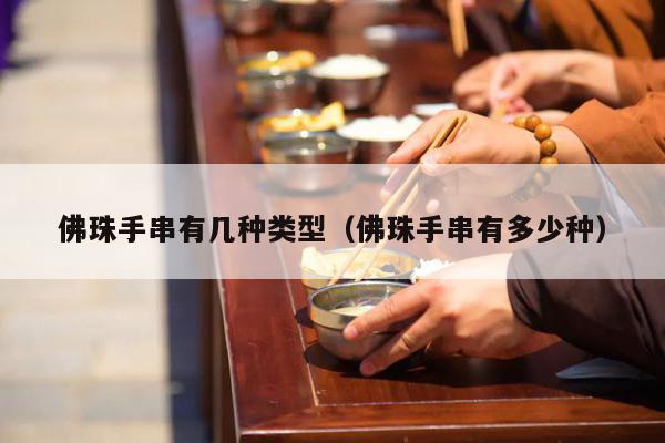 佛珠手串有几种类型（佛珠手串有多少种）