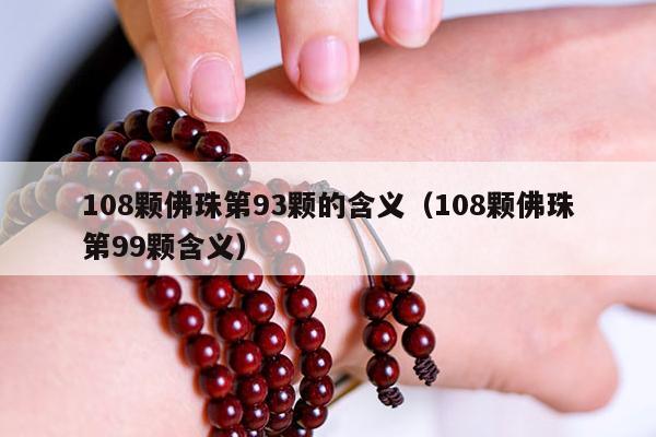 108颗佛珠第93颗的含义（108颗佛珠第99颗含义）