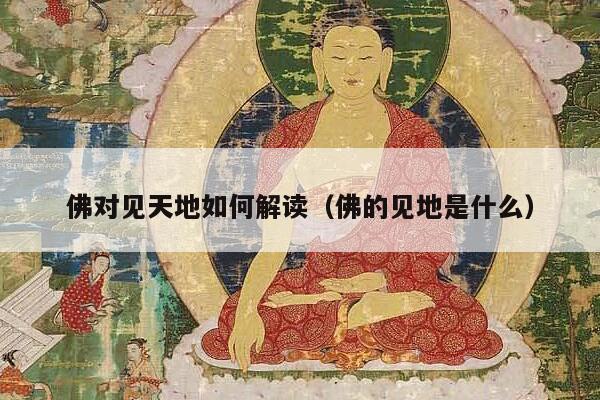 佛对见天地如何解读（佛的见地是什么）