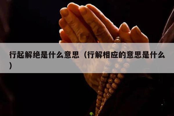 行起解绝是什么意思（行解相应的意思是什么）