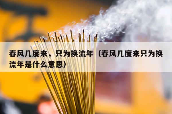 春风几度来，只为换流年（春风几度来只为换流年是什么意思）