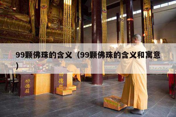 99颗佛珠的含义（99颗佛珠的含义和寓意）