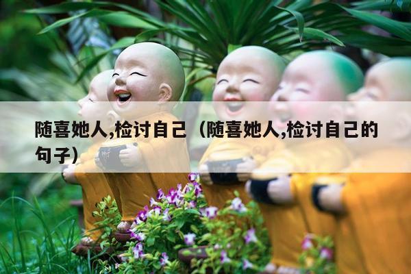 随喜她人,检讨自己（随喜她人,检讨自己的句子）