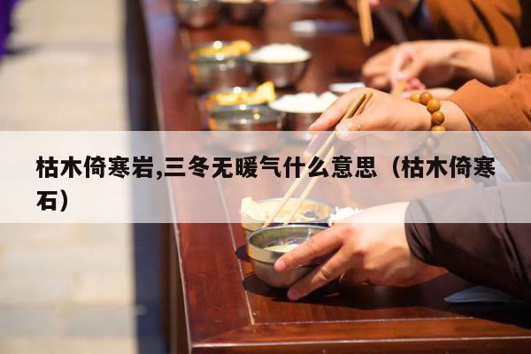 枯木倚寒岩,三冬无暖气什么意思（枯木倚寒石）