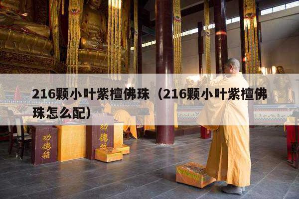 216颗小叶紫檀佛珠（216颗小叶紫檀佛珠怎么配）