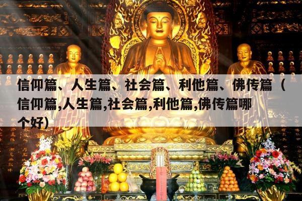 信仰篇、人生篇、社会篇、利他篇、佛传篇（信仰篇,人生篇,社会篇,利他篇,佛传篇哪个好）