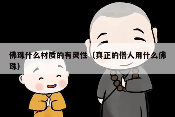 佛珠什么材质的有灵性（真正的僧人用什么佛珠）