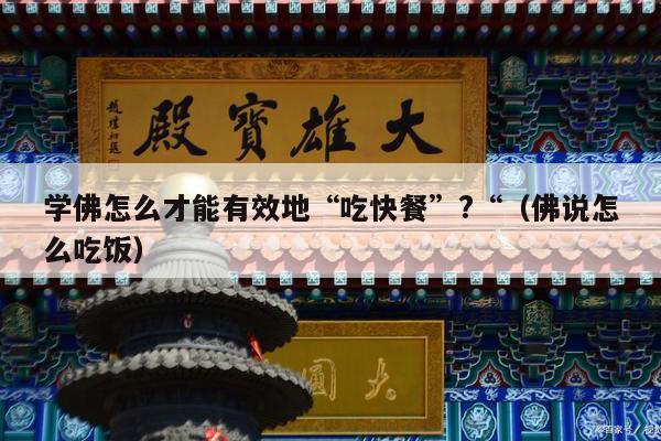 学佛怎么才能有效地“吃快餐”?“（佛说怎么吃饭）