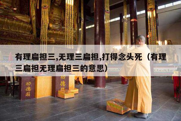 有理扁担三,无理三扁担,打得念头死（有理三扁担无理扁担三的意思）
