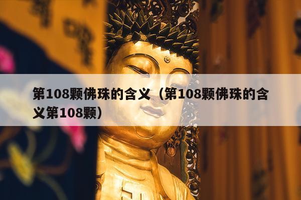 第108颗佛珠的含义（第108颗佛珠的含义第108颗）