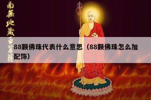88颗佛珠代表什么意思（88颗佛珠怎么加配饰）