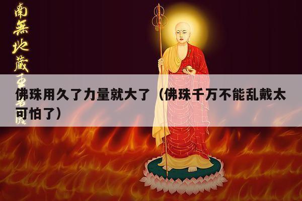 佛珠用久了力量就大了（佛珠千万不能乱戴太可怕了）