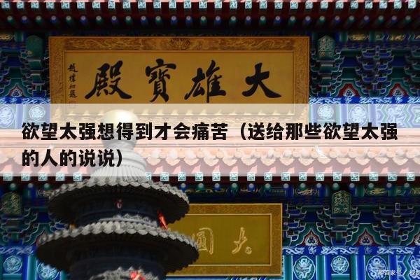 欲望太强想得到才会痛苦（送给那些欲望太强的人的说说）