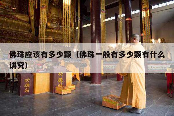 佛珠应该有多少颗（佛珠一般有多少颗有什么讲究）