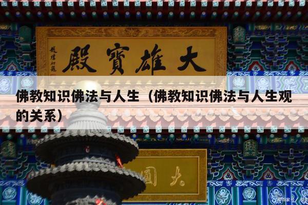 佛教知识佛法与人生（佛教知识佛法与人生观的关系）