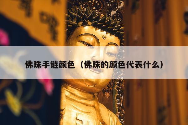 佛珠手链颜色（佛珠的颜色代表什么）