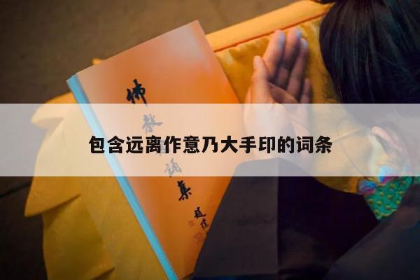 包含远离作意乃大手印的词条