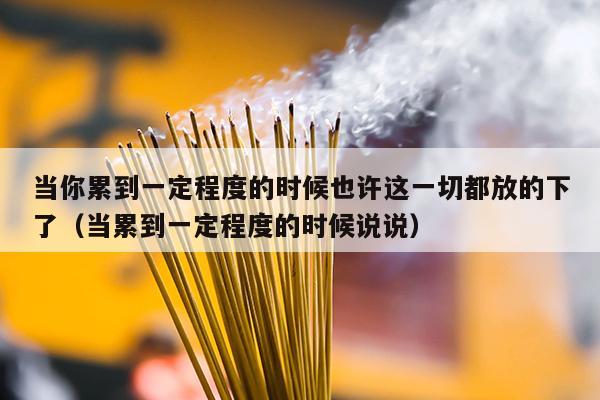 当你累到一定程度的时候也许这一切都放的下了（当累到一定程度的时候说说）