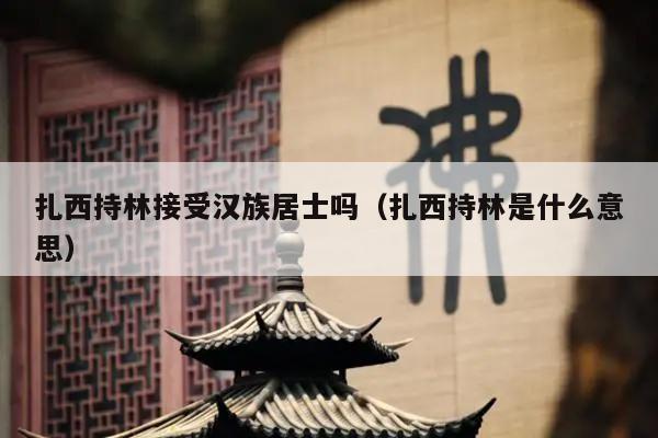 扎西持林接受汉族居士吗（扎西持林是什么意思）