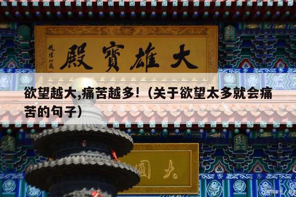 欲望越大,痛苦越多!（关于欲望太多就会痛苦的句子）