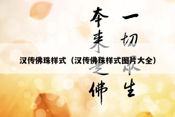 汉传佛珠样式（汉传佛珠样式图片大全）