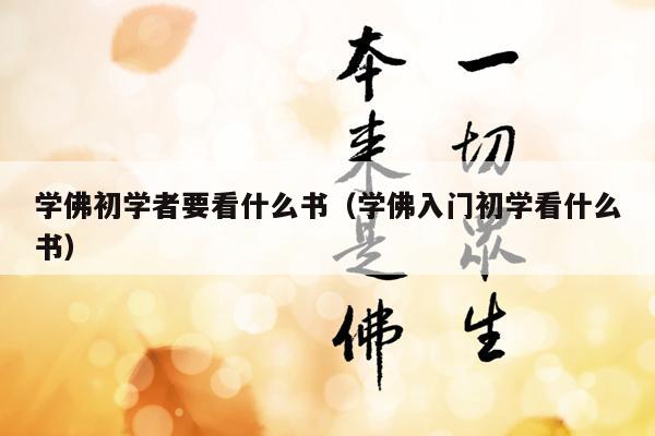 学佛初学者要看什么书（学佛入门初学看什么书）