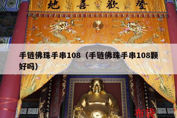 手链佛珠手串108（手链佛珠手串108颗好吗）